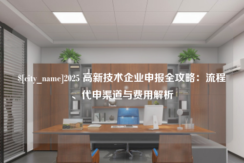 江西2025 高新技术企业申报全攻略：流程、代申渠道与费用解析